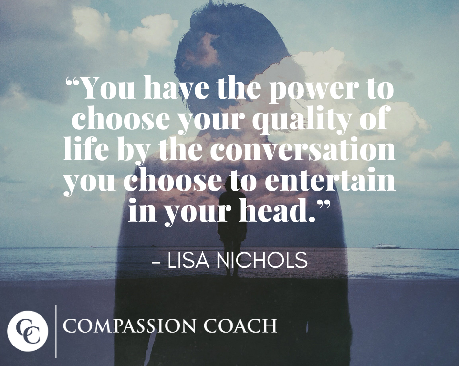 "You have the power to choose your quality of life by the conversation you choose to entertain in your head." - Lisa Nichols