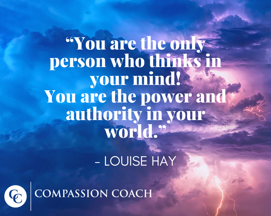 "You are the only person who thinks in your mind! You are the power and authority in your world." - Louise Hay