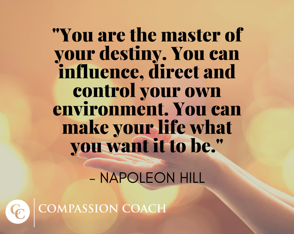 "You are the master of your destiny. You can influence, direct and control your own environment. You can make your life what you want it to be." - Napoleon Hill